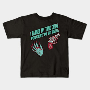 I Paused My True Crime Podcast To Be Here Kids T-Shirt